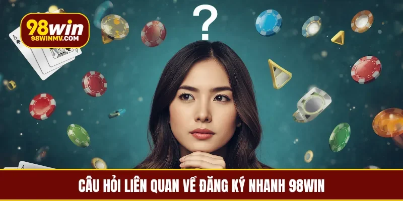 Câu hỏi liên quan về đăng ký nhanh 98Win