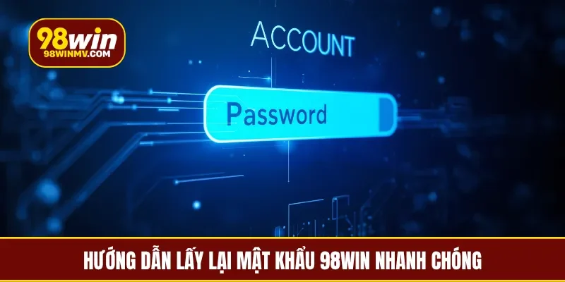 Hướng dẫn lấy lại mật khẩu 98Win nhanh chóng