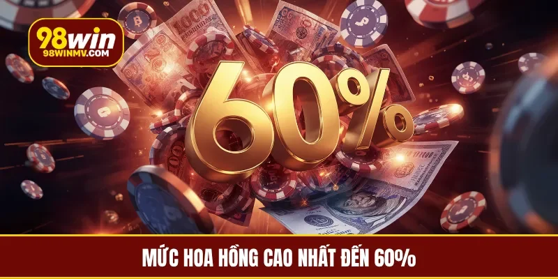 Mức hoa hồng cao nhất đến 60%