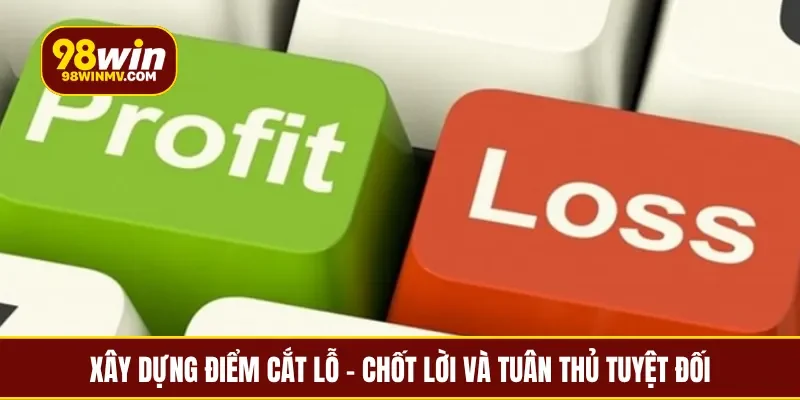 Xây dựng điểm cắt lỗ - chốt lời và tuân thủ tuyệt đối