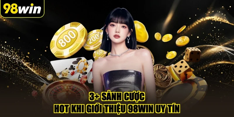 3+ sảnh cược HOT khi giới thiệu 98WIN uy tín