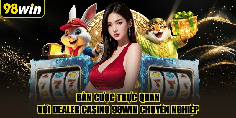 Bàn cược trực quan với Dealer casino 98WIN chuyên nghiệp