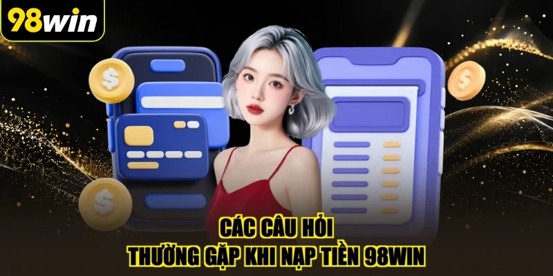 Các câu hỏi thường gặp khi nạp tiền 98WIN