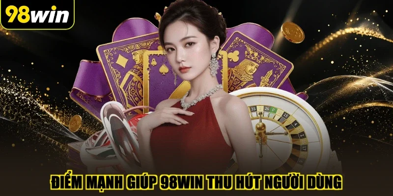 Điểm mạnh giúp 98WIN thu hút người dùng