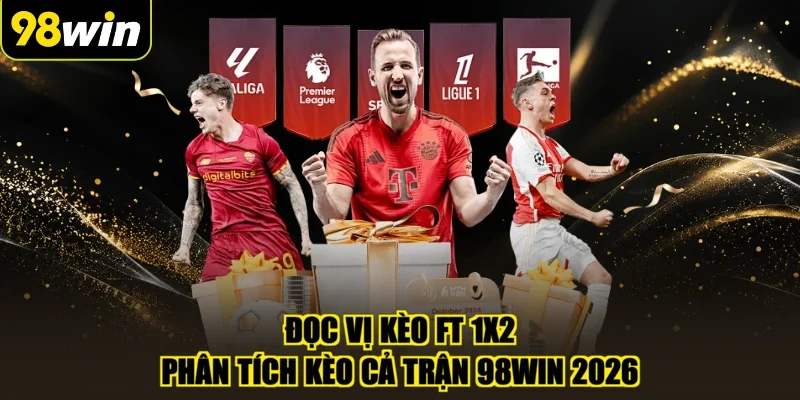 Đọc Vị Kèo FT 1x2 - Phân Tích Kèo Cả Trận 98WIN 2026