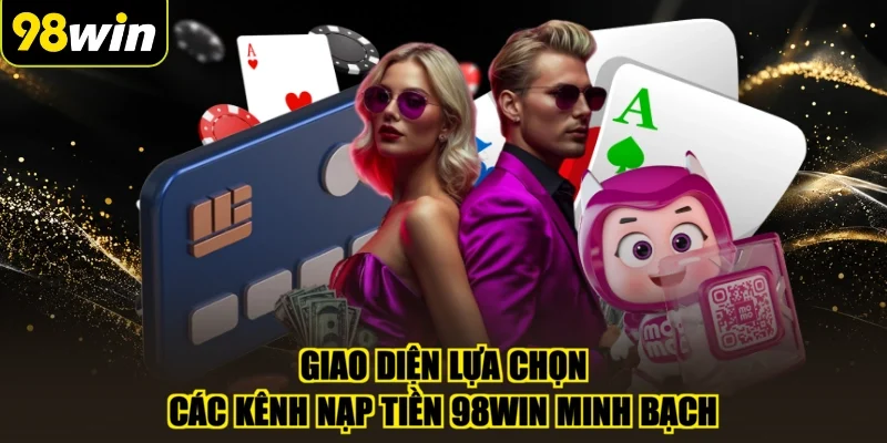 Giao diện lựa chọn các kênh nạp tiền 98WIN minh bạch