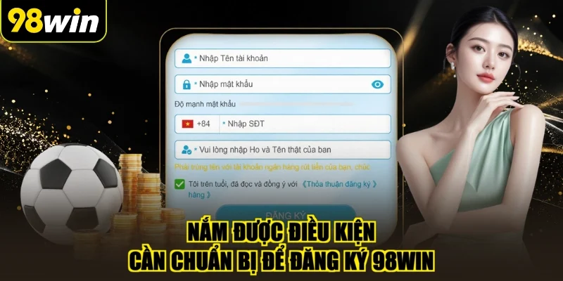 Nắm được điều kiện cần chuẩn bị để đăng ký 98WIN