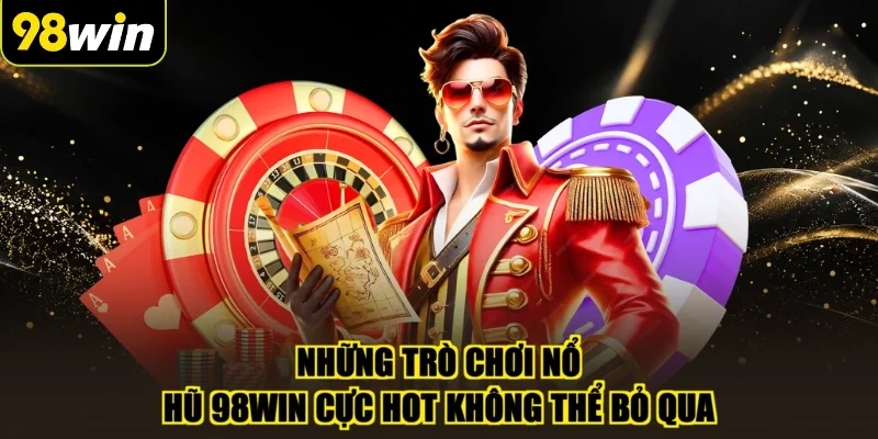 Những trò chơi nổ hũ 98WIN cực hot không thể bỏ qua