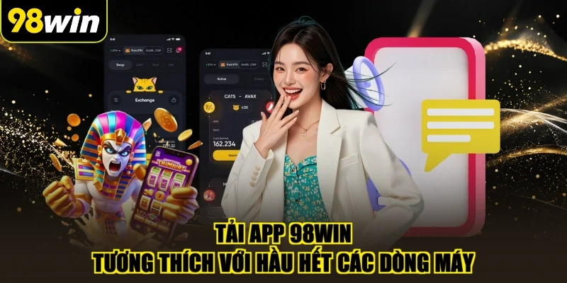 Tải app 98WIN tương thích với hầu hết các dòng máy