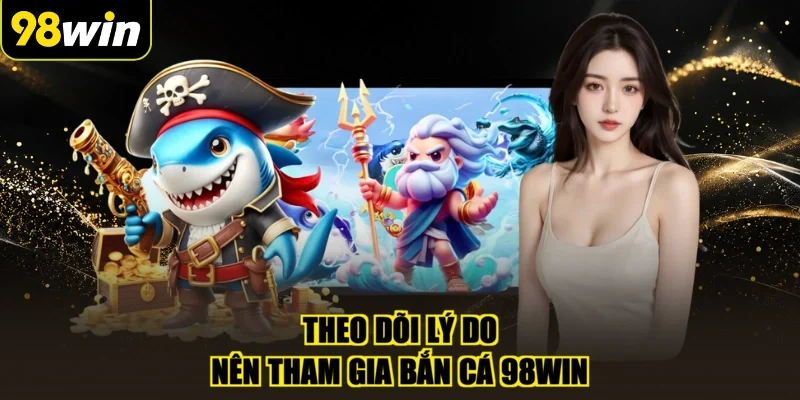 Theo dõi lý do nên tham gia bắn cá 98WIN